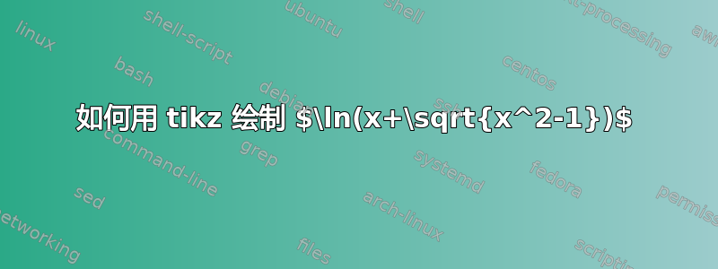 如何用 tikz 绘制 $\ln(x+\sqrt{x^2-1})$