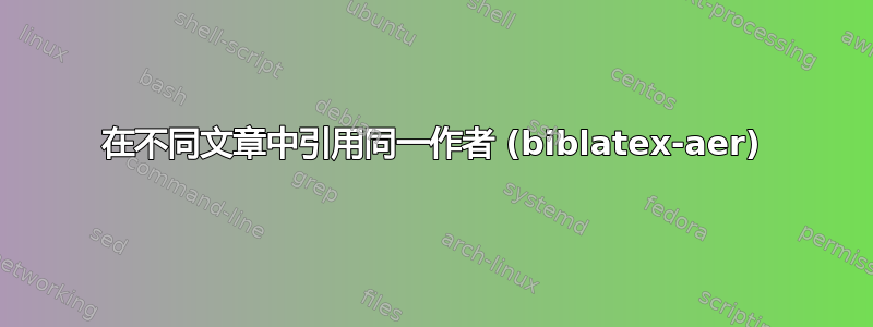 在不同文章中引用同一作者 (biblatex-aer)