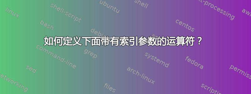 如何定义下面带有索引参数的运算符？