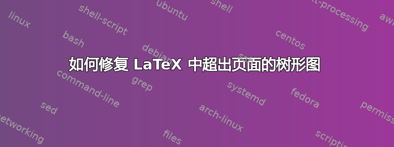 如何修复 LaTeX 中超出页面的树形图