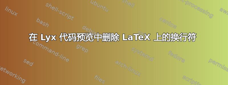 在 Lyx 代码预览中删除 LaTeX 上的换行符