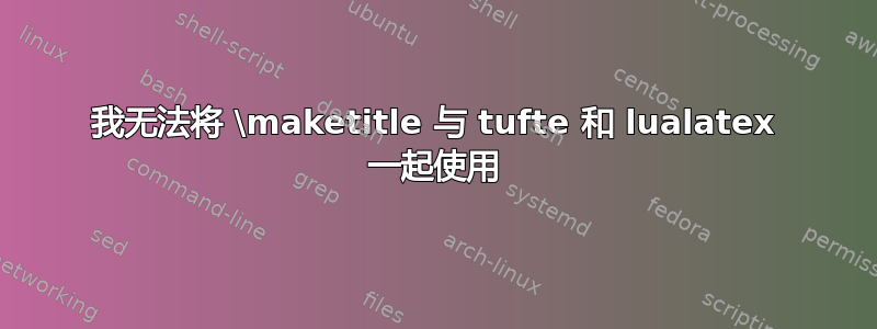 我无法将 \maketitle 与 tufte 和 lualatex 一起使用