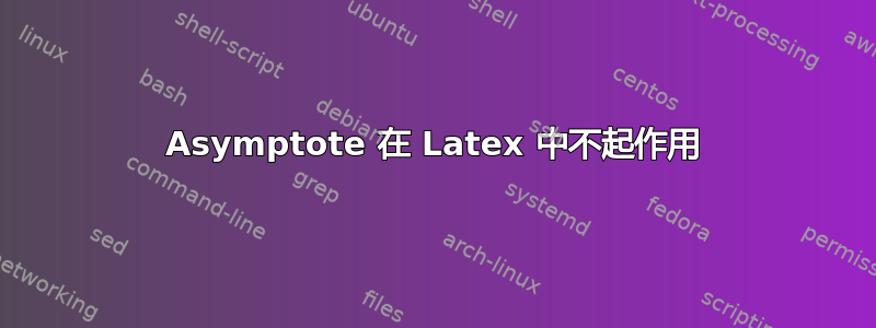 Asymptote 在 Latex 中不起作用