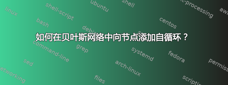 如何在贝叶斯网络中向节点添加自循环？