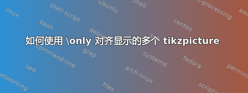 如何使用 \only 对齐显示的多个 tikzpicture