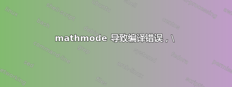 mathmode 导致编译错误，\