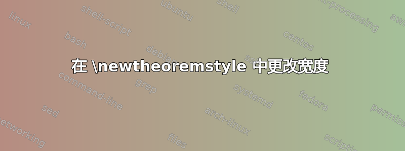 在 \newtheoremstyle 中更改宽度