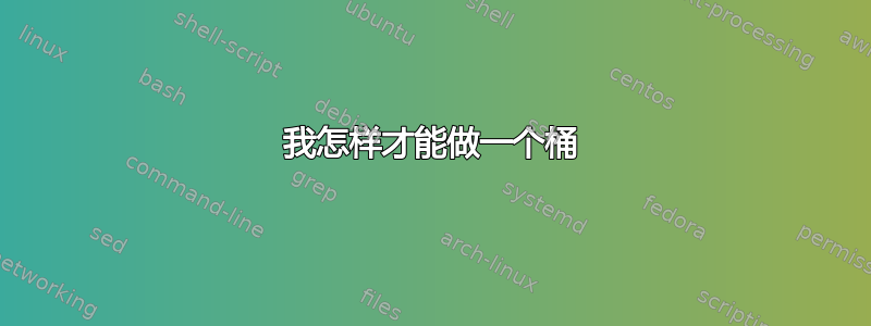 我怎样才能做一个桶