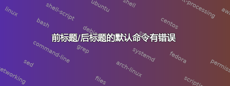 前标题/后标题的默认命令有错误