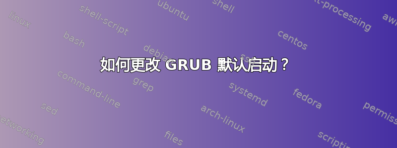 如何更改 GRUB 默认启动？