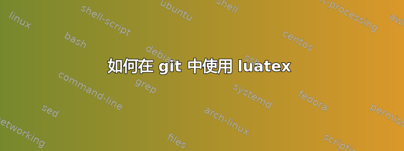 如何在 git 中使用 luatex