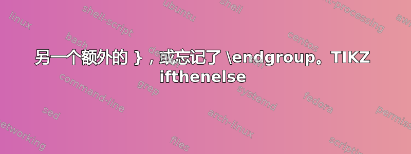 另一个额外的 }，或忘记了 \endgroup。TIKZ ifthenelse