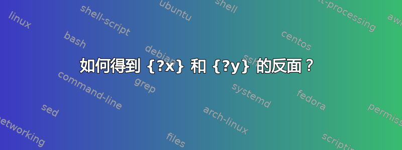 如何得到 {?x} 和 {?y} 的反面？