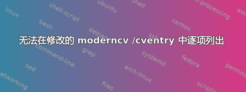 无法在修改的 moderncv /cventry 中逐项列出