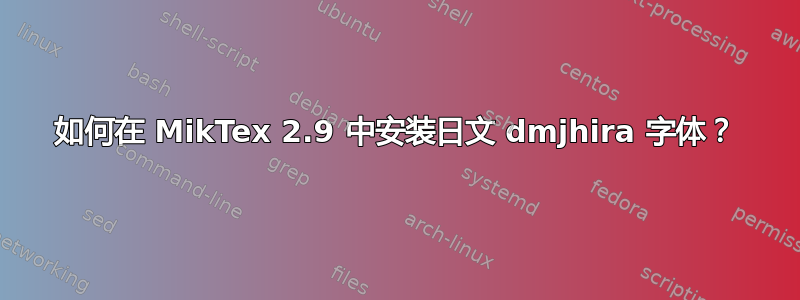 如何在 MikTex 2.9 中安装日文 dmjhira 字体？