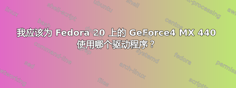 我应该为 Fedora 20 上的 GeForce4 MX 440 使用哪个驱动程序？