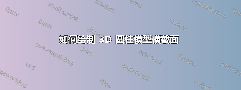 如何绘制 3D 圆柱模型横截面