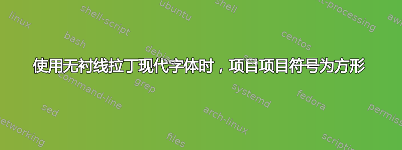 使用无衬线拉丁现代字体时，项目项目符号为方形