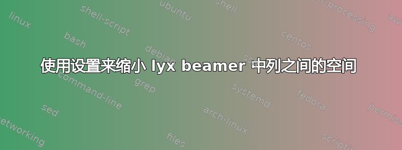 使用设置来缩小 lyx beamer 中列之间的空间