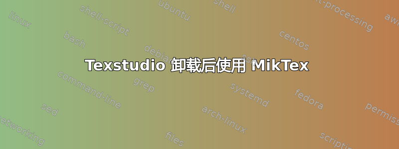 Texstudio 卸载后使用 MikTex