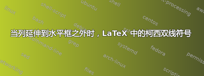 当列延伸到水平框之外时，LaTeX 中的柯西双线符号