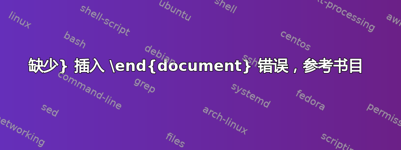 缺少} 插入 \end{document} 错误，参考书目 