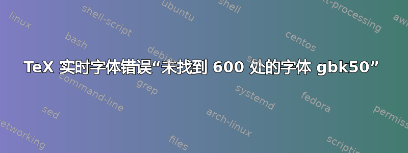 TeX 实时字体错误“未找到 600 处的字体 gbk50”