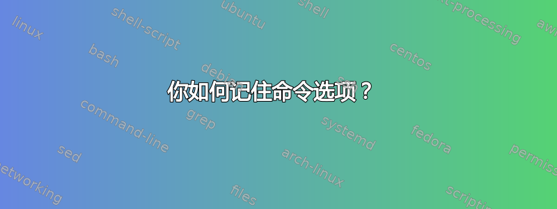 你如何记住命令选项？ 