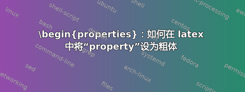 \begin{properties}：如何在 latex 中将“property”设为粗体