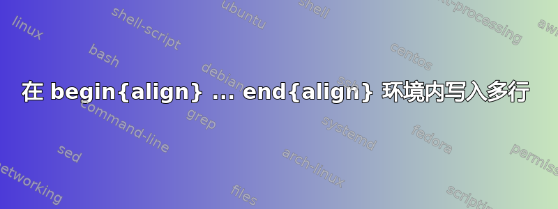 在 begin{align} ... end{align} 环境内写入多行