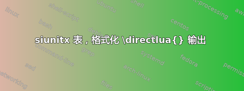 siunitx 表，格式化 \directlua{} 输出