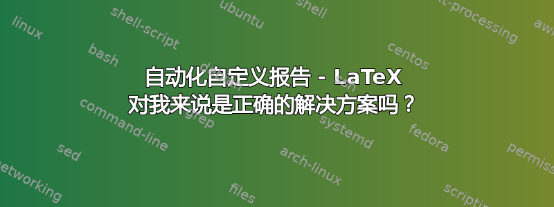 自动化自定义报告 - LaTeX 对我来说是正确的解决方案吗？