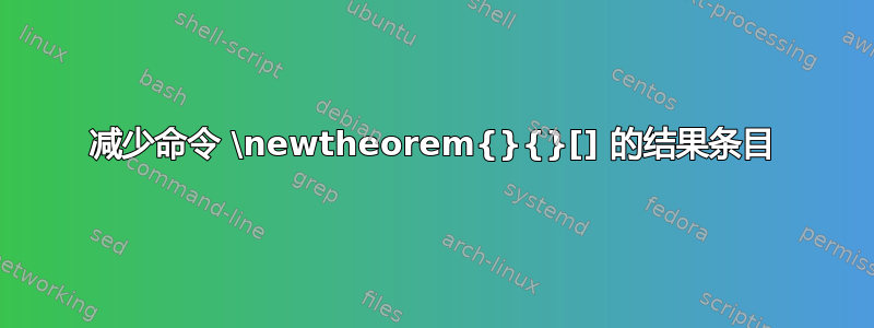 减少命令 \newtheorem{}{}[] 的结果条目