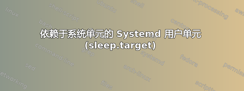 依赖于系统单元的 Systemd 用户单元 (sleep.target)