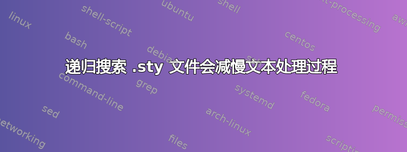 递归搜索 .sty 文件会减慢文本处理过程