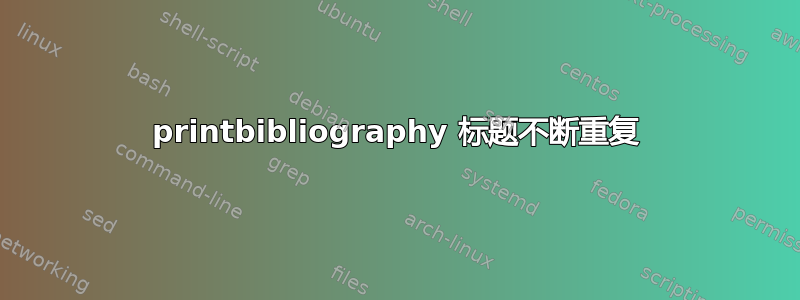 printbibliography 标题不断重复