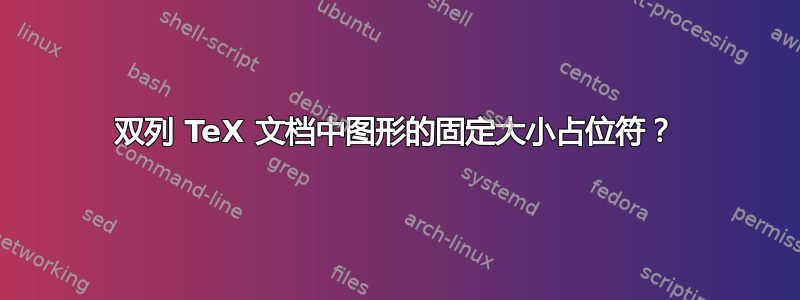 双列 TeX 文档中图形的固定大小占位符？