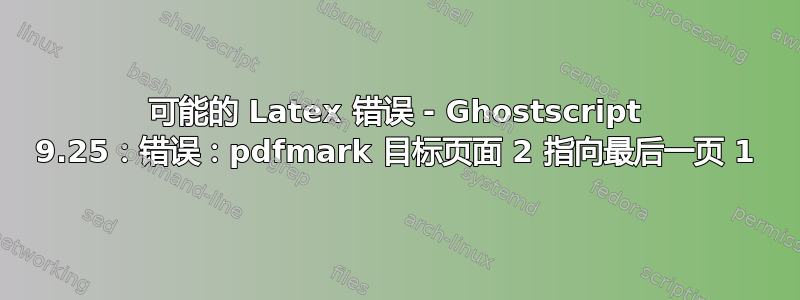 可能的 Latex 错误 - Ghostscript 9.25：错误：pdfmark 目标页面 2 指向最后一页 1