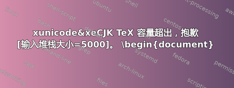 xunicode&xeCJK TeX 容量超出，抱歉 [输入堆栈大小=5000]。 \begin{document}