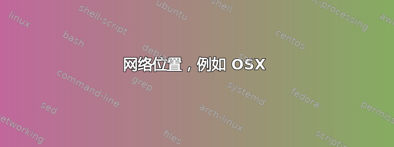 网络位置，例如 OSX