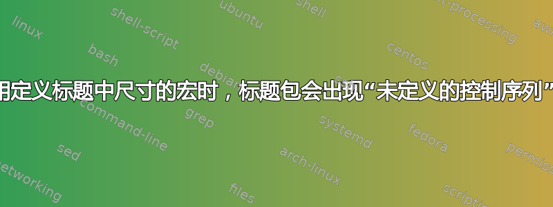 当使用定义标题中尺寸的宏时，标题包会出现“未定义的控制序列”错误