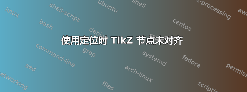 使用定位时 TikZ 节点未对齐