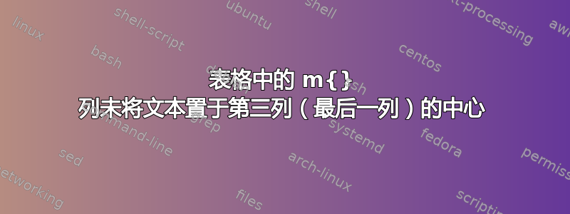 表格中的 m{} 列未将文本置于第三列（最后一列）的中心