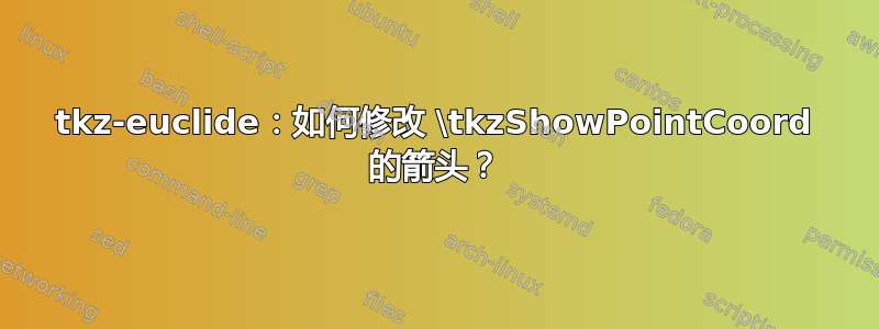 tkz-euclide：如何修改 \tkzShowPointCoord 的箭头？