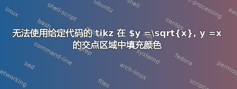 无法使用给定代码的 tikz 在 $y =\sqrt{x}, y =x 的交点区域中填充颜色