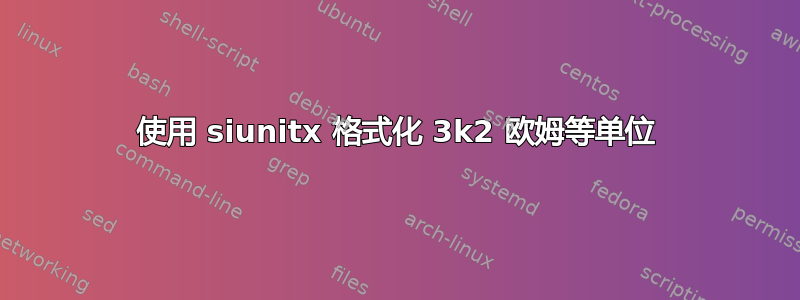 使用 siunitx 格式化 3k2 欧姆等单位