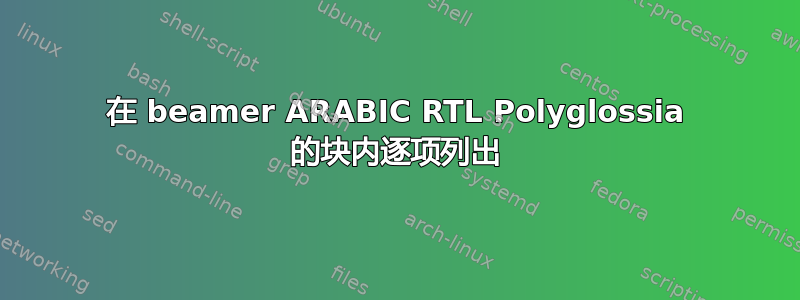 在 beamer ARABIC RTL Polyglossia 的块内逐项列出