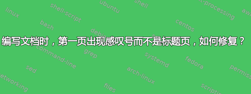 编写文档时，第一页出现感叹号而不是标题页，如何修复？