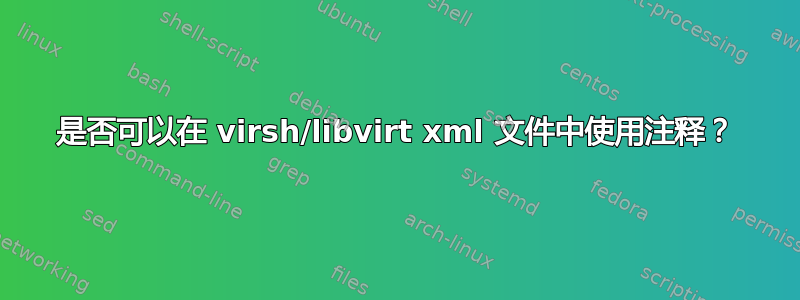 是否可以在 virsh/libvirt xml 文件中使用注释？