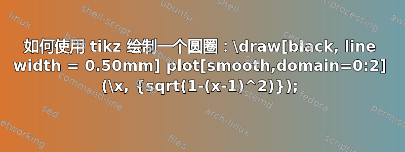 如何使用 tikz 绘制一个圆圈：\draw[black, line width = 0.50mm] plot[smooth,domain=0:2] (\x, {sqrt(1-(x-1)^2)});